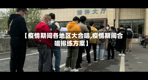 【疫情期间各地区大合唱,疫情期间合唱排练方案】
