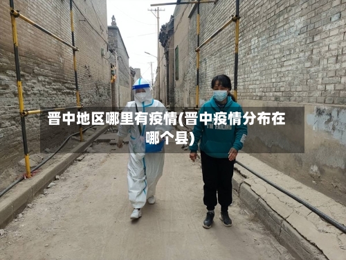 晋中地区哪里有疫情(晋中疫情分布在哪个县)