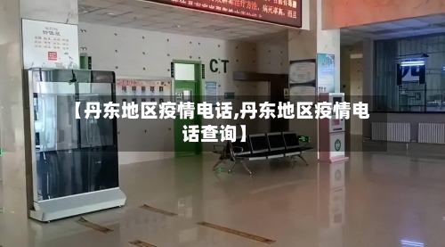 【丹东地区疫情电话,丹东地区疫情电话查询】