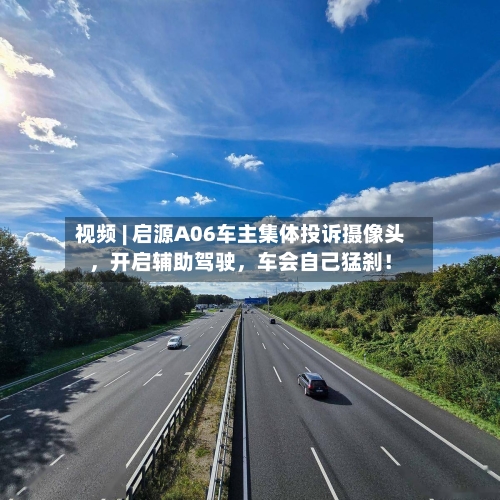 视频 | 启源A06车主集体投诉摄像头，开启辅助驾驶，车会自己猛刹！