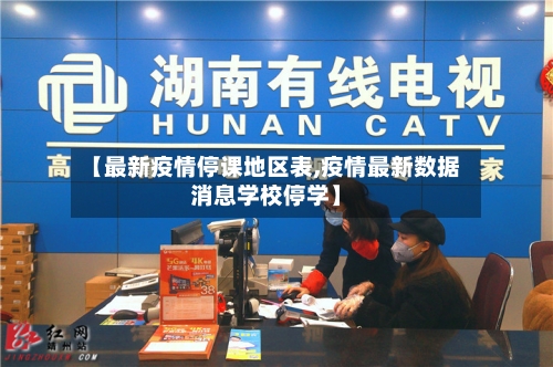 【最新疫情停课地区表,疫情最新数据消息学校停学】
