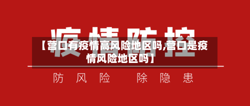 【营口有疫情高风险地区吗,营口是疫情风险地区吗】
