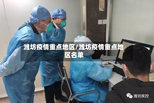 潍坊疫情重点地区/潍坊疫情重点地区名单