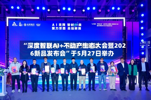 “深度智联AI+不动产生态大会暨2026新品发布会”于5月27日举办