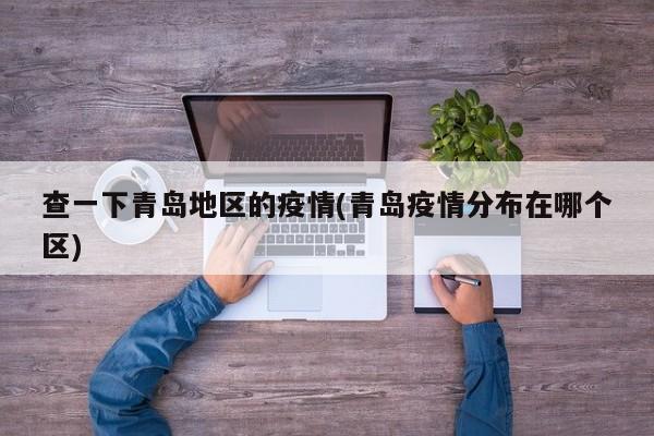 查一下青岛地区的疫情(青岛疫情分布在哪个区)