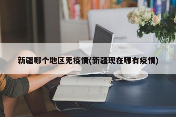 新疆哪个地区无疫情(新疆现在哪有疫情)
