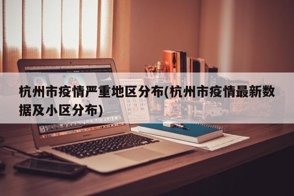 杭州市疫情严重地区分布(杭州市疫情最新数据及小区分布)
