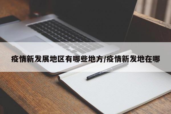 疫情新发展地区有哪些地方/疫情新发地在哪