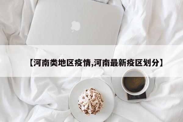 【河南类地区疫情,河南最新疫区划分】