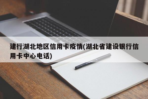 建行湖北地区信用卡疫情(湖北省建设银行信用卡中心电话)