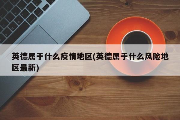 英德属于什么疫情地区(英德属于什么风险地区最新)