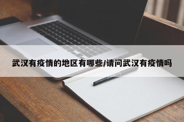 武汉有疫情的地区有哪些/请问武汉有疫情吗