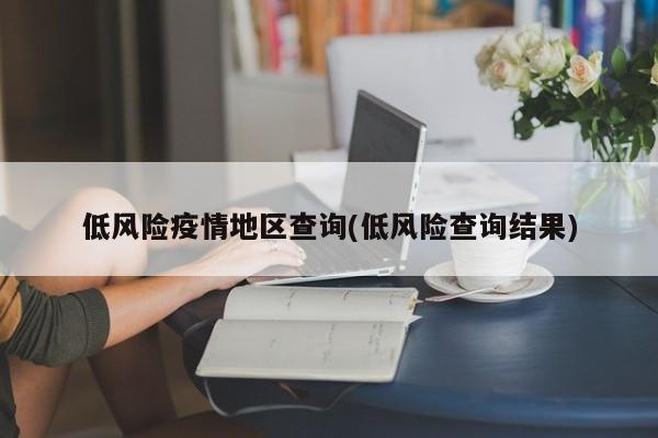 低风险疫情地区查询(低风险查询结果)