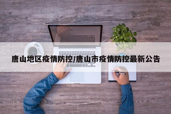 唐山地区疫情防控/唐山市疫情防控最新公告