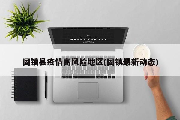 固镇县疫情高风险地区(固镇最新动态)
