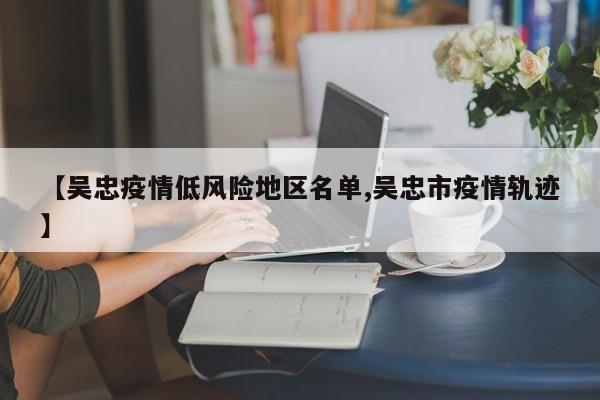 【吴忠疫情低风险地区名单,吴忠市疫情轨迹】