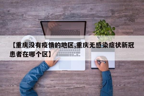 【重庆没有疫情的地区,重庆无感染症状新冠患者在哪个区】