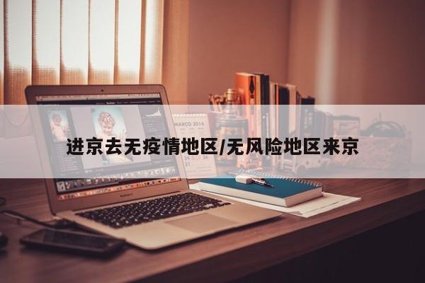 进京去无疫情地区/无风险地区来京