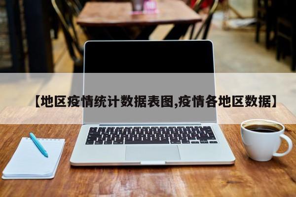 【地区疫情统计数据表图,疫情各地区数据】