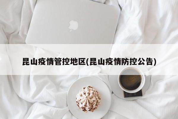 昆山疫情管控地区(昆山疫情防控公告)