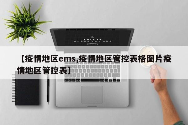 【疫情地区ems,疫情地区管控表格图片疫情地区管控表】