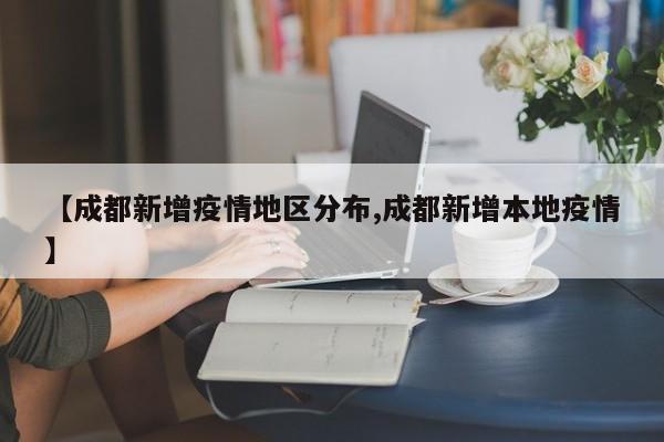 【成都新增疫情地区分布,成都新增本地疫情】