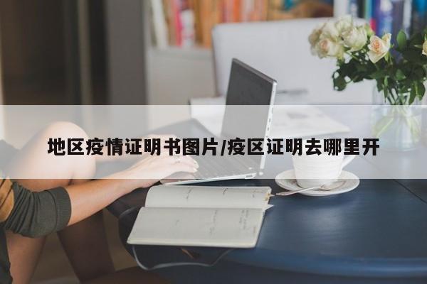 地区疫情证明书图片/疫区证明去哪里开