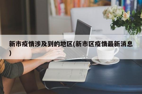 新市疫情涉及到的地区(新市区疫情最新消息)