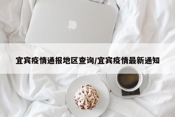 宜宾疫情通报地区查询/宜宾疫情最新通知