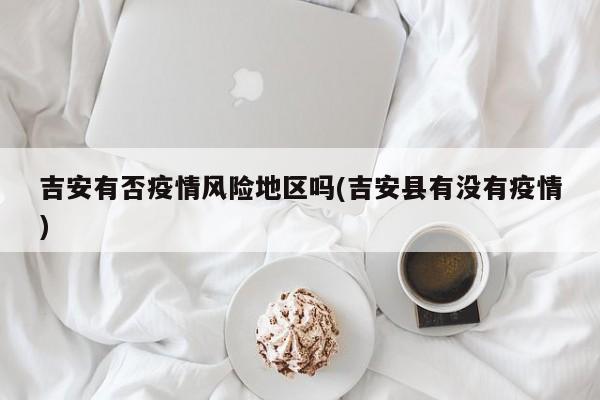 吉安有否疫情风险地区吗(吉安县有没有疫情)