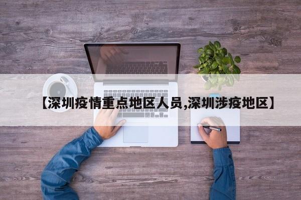 【深圳疫情重点地区人员,深圳涉疫地区】