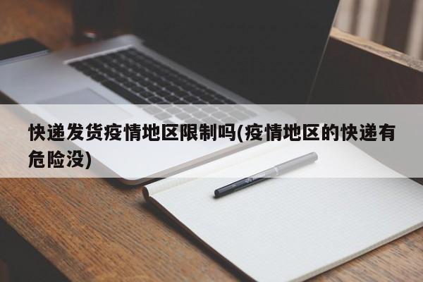 快递发货疫情地区限制吗(疫情地区的快递有危险没)