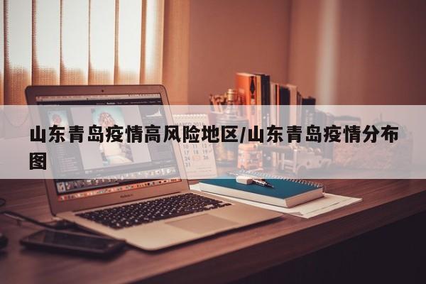 山东青岛疫情高风险地区/山东青岛疫情分布图