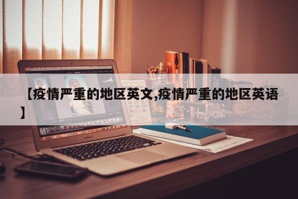 【疫情严重的地区英文,疫情严重的地区英语】