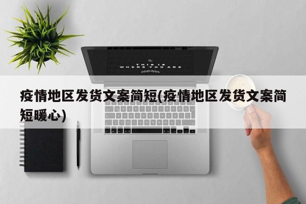 疫情地区发货文案简短(疫情地区发货文案简短暖心)