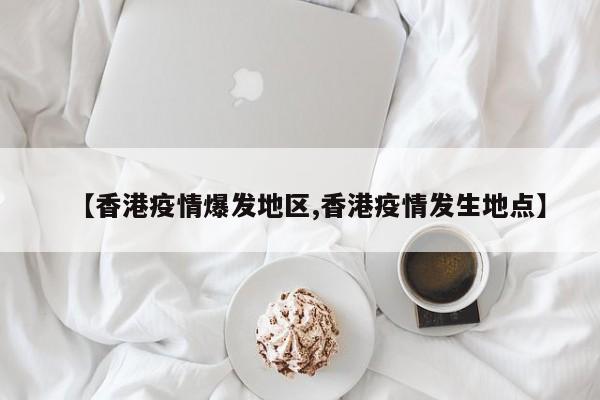 【香港疫情爆发地区,香港疫情发生地点】