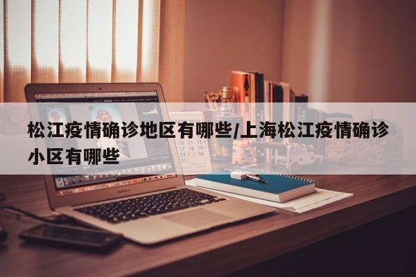 松江疫情确诊地区有哪些/上海松江疫情确诊小区有哪些