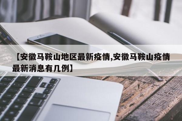 【安徽马鞍山地区最新疫情,安徽马鞍山疫情最新消息有几例】