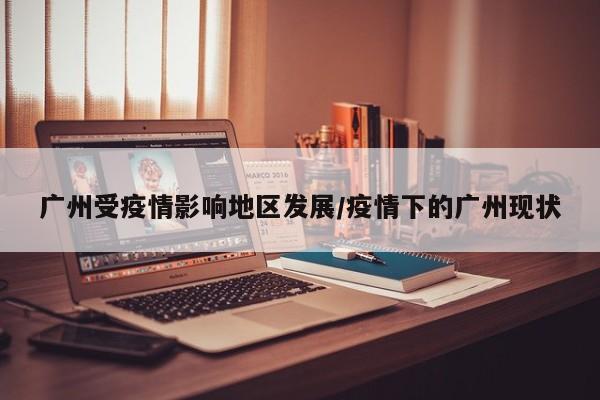 广州受疫情影响地区发展/疫情下的广州现状