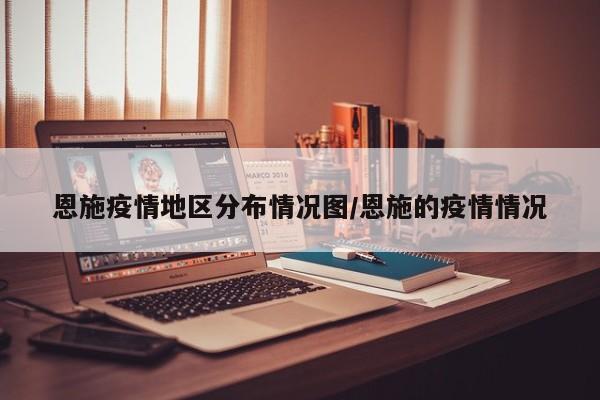 恩施疫情地区分布情况图/恩施的疫情情况