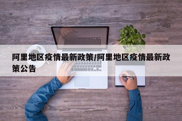阿里地区疫情最新政策/阿里地区疫情最新政策公告