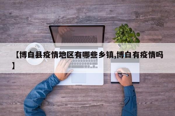 【博白县疫情地区有哪些乡镇,博白有疫情吗】