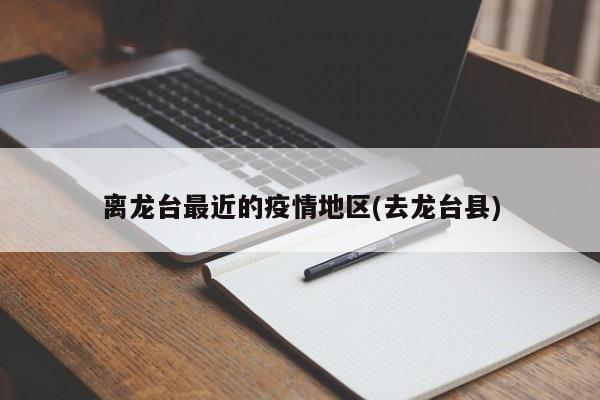 离龙台最近的疫情地区(去龙台县)