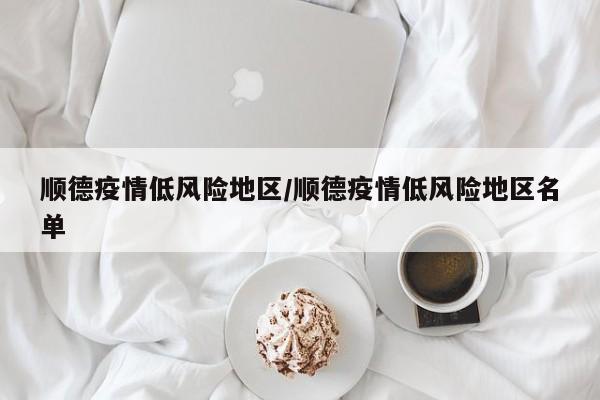 顺德疫情低风险地区/顺德疫情低风险地区名单