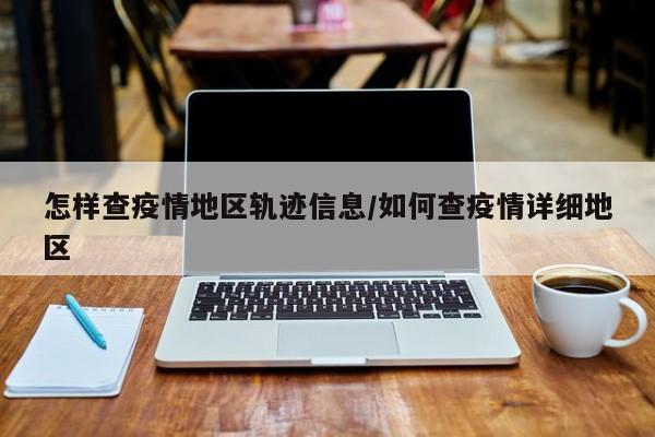怎样查疫情地区轨迹信息/如何查疫情详细地区