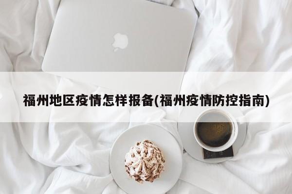 福州地区疫情怎样报备(福州疫情防控指南)