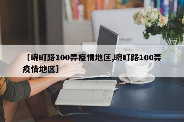 【畹町路100弄疫情地区,畹町路100弄疫情地区】