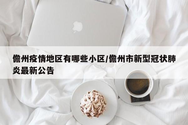 儋州疫情地区有哪些小区/儋州市新型冠状肺炎最新公告
