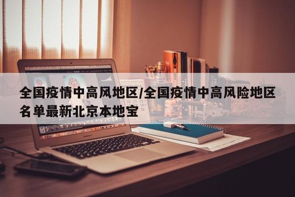全国疫情中高风地区/全国疫情中高风险地区名单最新北京本地宝