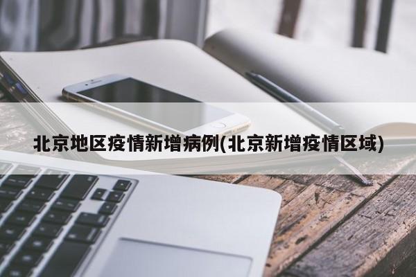 北京地区疫情新增病例(北京新增疫情区域)